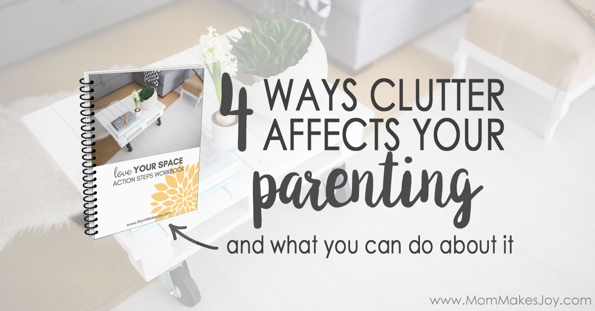 4 (Not-So-Obvious) Ways Clutter Affects Your Parenting - Mom Makes Joy
